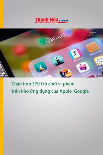 Chặn hơn 370 trò chơi vi phạm trên kho ứng dụng của Apple, Google