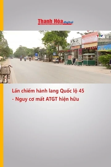 Lấn chiếm hành lang Quốc lộ 45 - Nguy cơ mất an toàn giao thông hiện hữu
