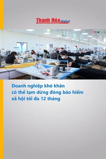 Doanh nghiệp khó khăn có thể tạm dừng đóng bảo hiểm xã hội tối đa 12 tháng