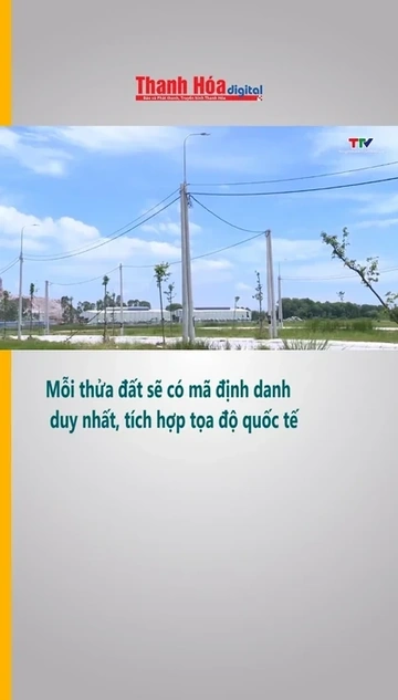 Mỗi thửa đất sẽ có mã định danh duy nhất, tích hợp tọa độ quốc tế