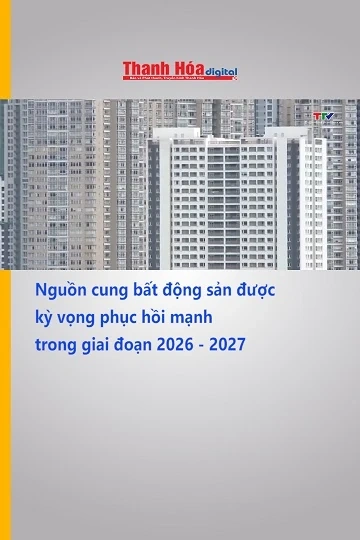 Nguồn cung bất động sản được kỳ vọng phục hồi mạnh trong giai đoạn 2026 - 2027