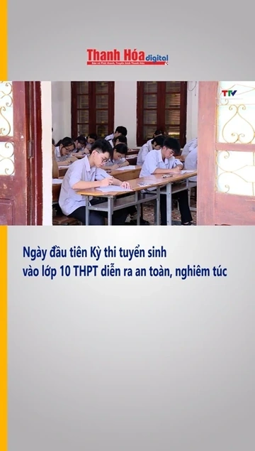 Thanh Hoá: Ngày đầu tiên Kỳ thi tuyển sinh vào lớp 10 THPT diễn ra an toàn, nghiêm túc
