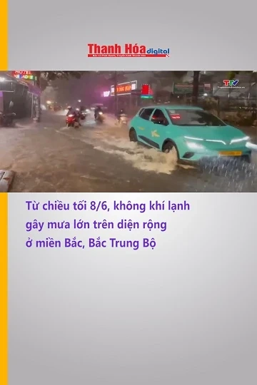Từ chiều tối 8/6, không khí lạnh gây mưa lớn trên diện rộng ở miền Bắc, Bắc Trung Bộ