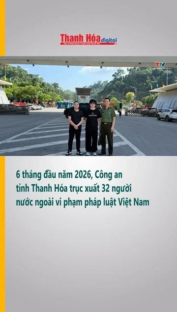 6 tháng đầu năm 2026, Công an tỉnh Thanh Hóa trục xuất 32 người nước ngoài vi phạm pháp luật Việt Na
