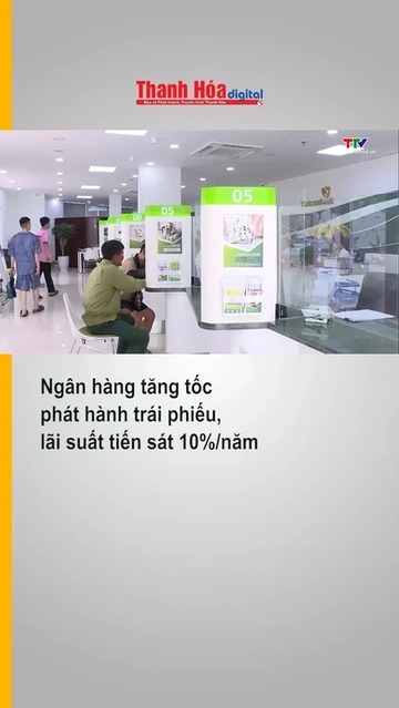 Ngân hàng tăng tốc phát hành trái phiếu, lãi suất tiến sát 10% 1 năm