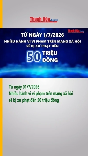 Từ ngày 01/7/2026: Nhiều hành vi vi phạm trên mạng xã hội sẽ bị xử phạt đến 50 triệu đồng