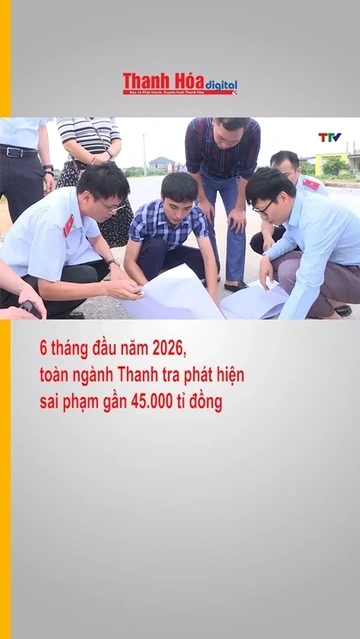 6 tháng đầu năm 2026, toàn ngành Thanh tra phát hiện sai phạm gần 45.000 tỉ đồng