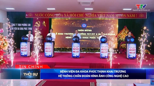 Bản tin Thời sự tối 28/7/2026:&nbsp;Bệnh viện Đa khoa Phúc Thịnh khai trương hệ thống chẩn đoán hình ảnh công nghệ cao