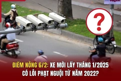 Điểm nóng 6/2: Xe mới lấy tháng 1/2025 có lỗi phạt nguội từ năm 2022?