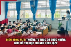 Điểm nóng 24/5: Trường tư thục có được hưởng mức hỗ trợ học phí như công lập?