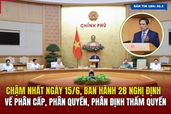 [Bản tin 18h] Chậm nhất ngày 15/6, ban hành 28 nghị định về phân cấp, phân quyền, phân định thẩm quyền