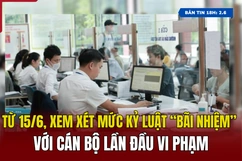 [Bản tin 18h] Từ 15/6, xem xét mức kỷ luật “bãi nhiệm” với cán bộ lần đầu vi phạm