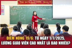 Điểm nóng 19/6: Từ ngày 1/7/2025, lương giáo viên cao nhất là bao nhiêu?