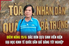 Điểm nóng 19/6: Bác đơn cựu sinh viên kiện Đại học Kinh tế Quốc dân giữ bằng tốt nghiệp