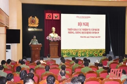 Công an tỉnh Thanh Hóa: Triển khai các nhiệm vụ cấp bách phòng, chống dịch COVID -19