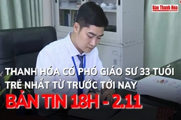 Bản tin 18 giờ ngày 2 - 11: Thanh Hóa có Phó giáo sư 33 tuổi, trẻ nhất từ trước tới nay