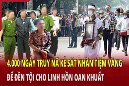 Hồ sơ vụ án: 4.000 ngày truy nã kẻ sát nhân tiệm vàng để đền tội cho linh hồn oan khuất