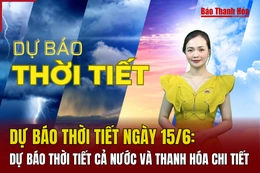 Dự báo thời tiết ngày 15/6: Dự báo thời tiết cả nước và Thanh Hóa chi tiết