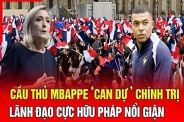 An ninh quốc tế 7/7: Cầu thủ Mbappe “can dự” chính trị, lãnh đạo cực hữu Pháp nổi giận
