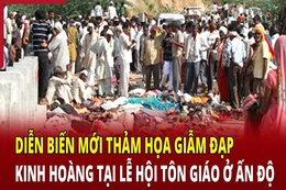 An ninh quốc tế 3/7: Diễn biến mới thảm họa giẫm đạp kinh hoàng tại lễ hội tôn giáo ở Ấn Độ