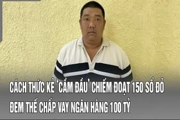 Điểm nóng 22/7: Cách thức kẻ ‘cầm đầu’ chiếm đoạt 150 sổ đỏ đem thế chấp vay ngân hàng 100 tỷ