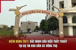 Điểm nóng 28/1: Xác minh dấu hiệu thất thoát tại dự án Khu dân cư Đông Thọ
