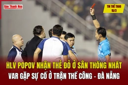 Tin thể thao 15/2: HLV Popov nhận thẻ đỏ ở sân Thống Nhất, VAR gặp sự cố ở trận Thể Công - Đà Nẵng