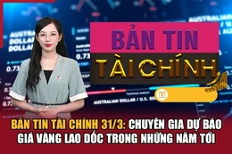 Bản tin Tài chính 31/3: Chuyên gia dự báo giá vàng lao dốc trong những năm tới