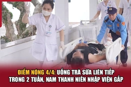 Điểm nóng 4/4: Uống trà sữa liên tiếp trong 2 tuần, nam thanh niên nhập viện gấp
