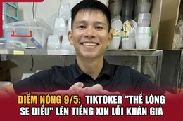 Điểm nóng 9/5: TikToker “Thế Lòng Se Điếu” lên tiếng xin lỗi khán giả