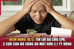 Điểm nóng 18/5: Tin lời bà chủ spa, 3 cựu cán bộ công an mất hơn 2,1 tỷ đồng