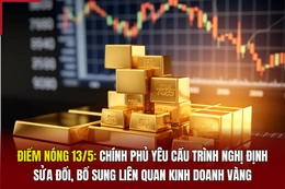 Điểm nóng 13/5: Chính phủ yêu cầu trình nghị định sửa đổi, bổ sung liên quan kinh doanh vàng