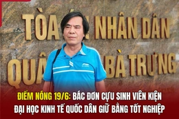 Điểm nóng 19/6: Bác đơn cựu sinh viên kiện Đại học Kinh tế Quốc dân giữ bằng tốt nghiệp