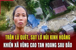 Trận lũ quét, sạt lở núi kinh hoàng khiến xã vùng cao tan hoang sau bão