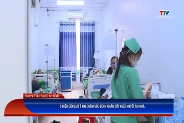 Bản tin Sức khỏe: 5 điều cần lưu ý khi chăm sóc bệnh nhân sốt xuất huyết tại nhà