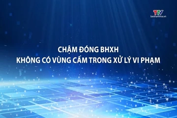 Phóng sự: Chậm đóng BHXH - Không có vùng cấm trong xử lý vi phạm