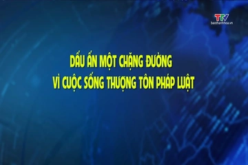 Phóng sự: Dấu ấn một chặng đường - Vì cuộc sống thượng tôn pháp luật