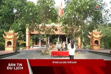 Bản tin Du lịch ngày 22/9/2026: Về nơi lưu dấu thời gian