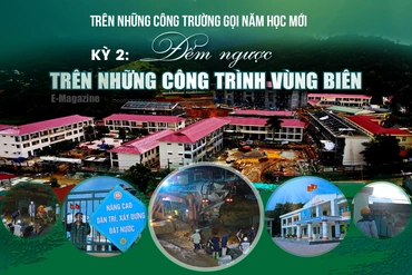 [E-Magazine] Trên những công trường gọi năm học mới -  Kỳ 2: Đếm ngược trên những công trường vùng biên