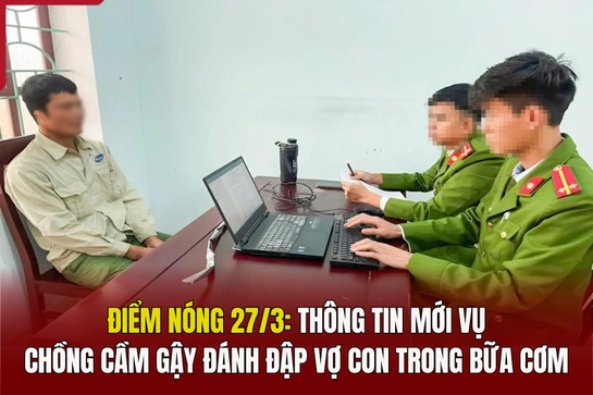 Điểm nóng 27/3: Thông tin mới vụ chồng cầm gậy đánh đập vợ con trong bữa cơm