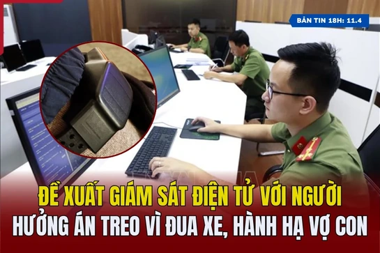 [Bản tin 18h] Đề xuất giám sát điện tử với người hưởng án treo vì đua xe, hành hạ vợ con