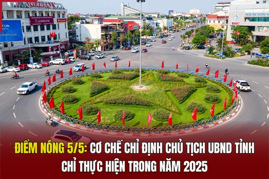 Điểm nóng 5/5: Cơ chế chỉ định Chủ tịch UBND tỉnh chỉ thực hiện trong năm 2025