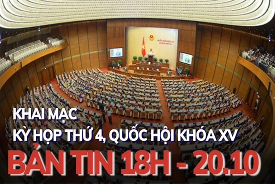Bản tin 18 giờ ngày 20 - 10: Khai mạc Kỳ họp thứ 4, Quốc hội khóa XV