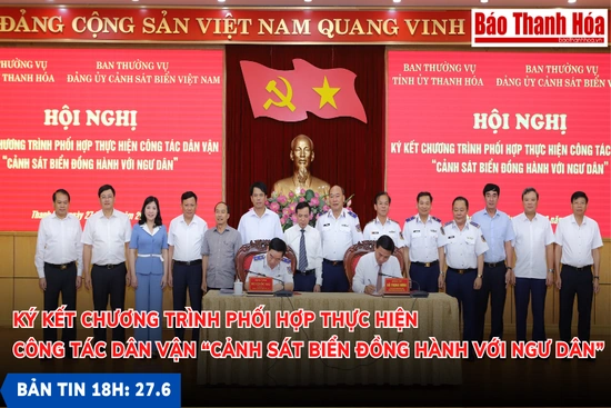 Bản tin 18 giờ ngày 27-6: Ký kết chương trình phối hợp thực hiện công tác dân vận “Cảnh sát biển đồng hành với ngư dân”