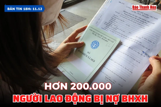 Bản tin 18 giờ ngày 11/12: Hơn 200.000 người lao động bị nợ BHXH