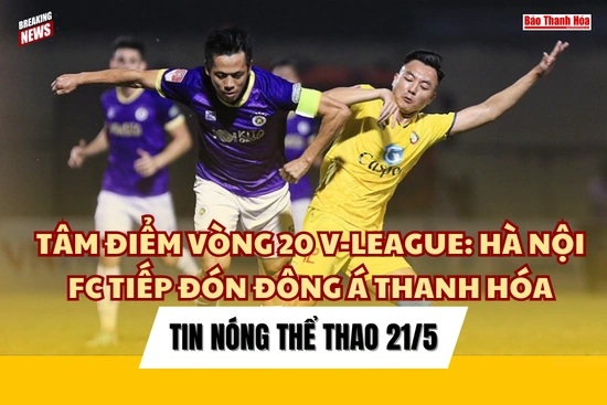 Tin thể thao 21/5:  Hà Nội FC tiếp  đón Đông Á Thanh Hóa tại vòng 20 V.League;  Quách Thị Lan giành huy chương châu Á