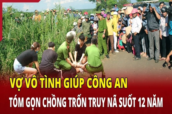 Vợ vô tình giúp công an tóm gọn chồng trốn truy nã suốt 12 năm