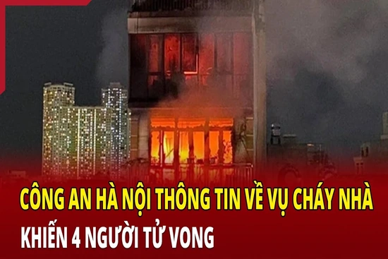 Công an Hà Nội thông tin về vụ cháy nhà khiến 4 người tử vong