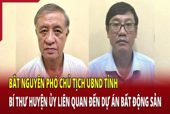 Điểm nóng 5/7: Bắt nguyên phó chủ tịch UBND tỉnh, bí thư huyện ủy liên quan dự án bất động sản