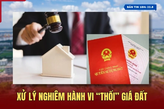 [Bản tin 18h]  Xử lý nghiêm hành vi “thổi” giá đất